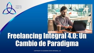 COPYRIGHT © ACADEMIA ÉXITO INTEGRAL, LLC
Freelancing
Integral 4.0
Freelancing Integral 4.0: Un
Cambio de Paradigma
 