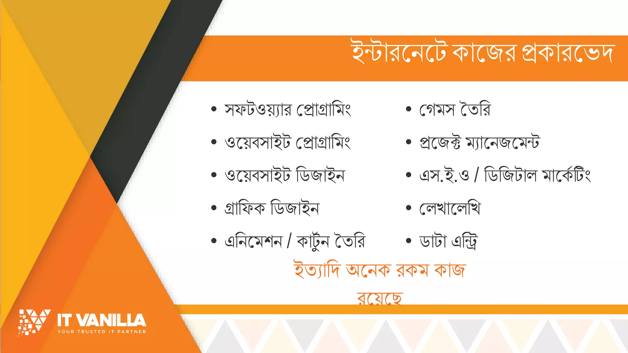 ইন্টোরসিসটকোসজরিকোরসভ্দ
• ্ফটওয়যোর মিোগ্রোর িং
• ওসয়ব্োইট মিোগ্রোর িং
• ওসয়ব্োইট রডজোইি
• গ্রোরফক রডজোইি
• এরিস শি / কোটুস ি তিরর
• মগ ্ তিরর
• িসজক্ট যোসিজস ন্ট
• এ্.ই.ও / রডরজটোল্ োসকস টিিং
• মল্খ্োসল্রখ্
• ডোটো এরি
ইিযোরদ অসিক রক কোজ
রসয়সছ
 