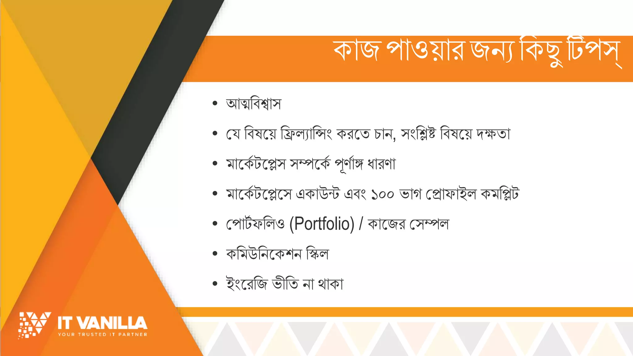 কোজপোওয়োরজিযরকছু টিপস্
• আত্মরবশ্বো্
• ময্ রবষসয় রিল্যোরসিং করসি চ্োি, ্িংরিষ্ট রবষসয় দক্ষ্িো
• োসকস টসে্ ্ম্পসকস পূণসোঙ্গ ধোরণো
• োসকস টসেস্ একোউন্ট এবিং ১০০ ভ্োগ মিোফোইল্ ক রেট
• মপোটস ফরল্ও (Portfolio) / কোসজর ম্ম্পল্
• কর উরিসকশি রিল্
• ইিংসররজ ভ্ীরি িো র্োকো
 
