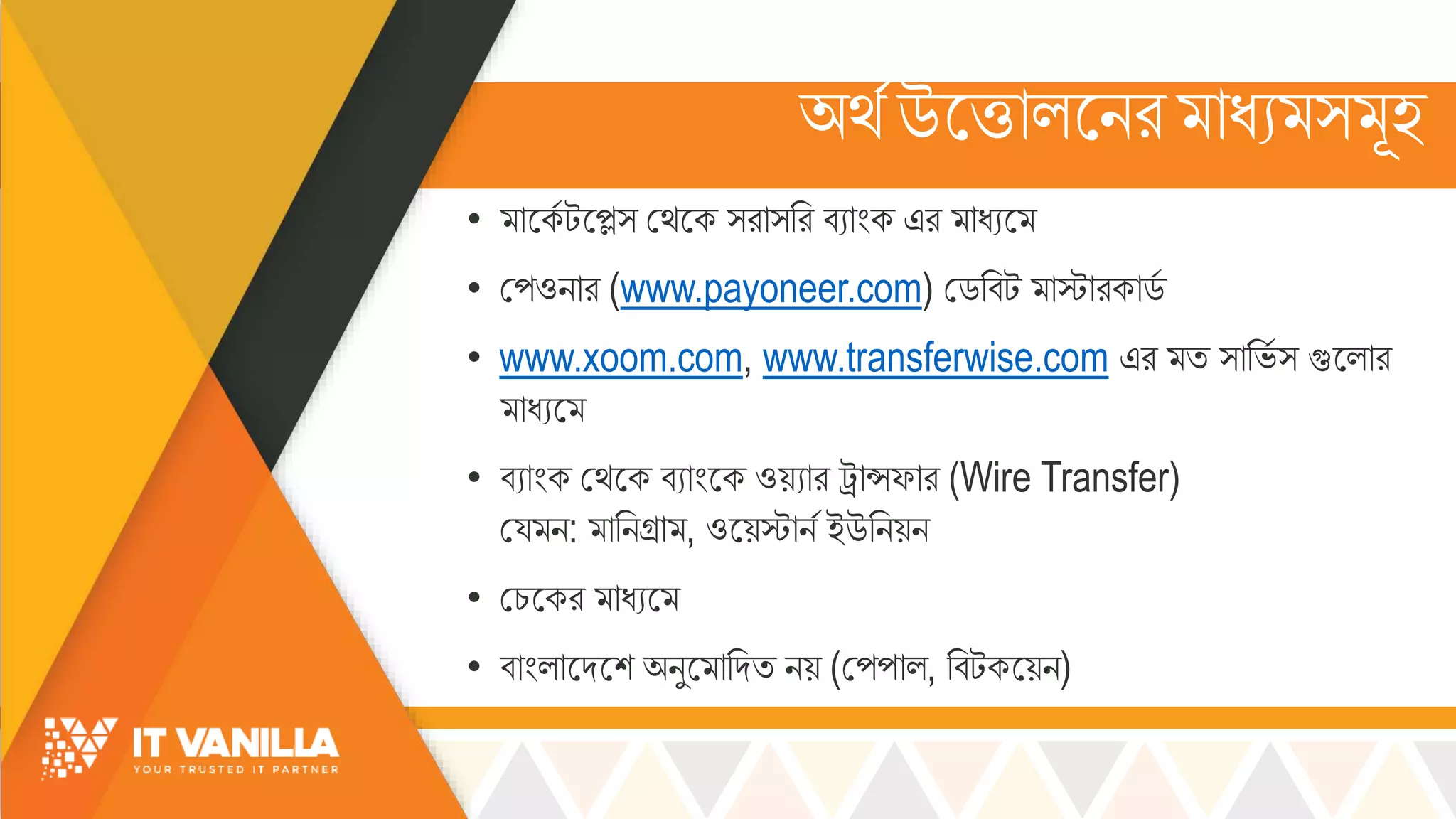 অর্সউসিোল্সির োধয ্ ূহ
• োসকস টসে্ মর্সক ্রো্রর বযোিংক এর োধযস
• মপওিোর (www.payoneer.com) মডরবট োস্টোরকোডস
• www.xoom.com, www.transferwise.com এর ি ্োরভ্স ্ গুসল্োর
োধযস
• বযোিংক মর্সক বযোিংসক ওয়যোর ট্রোসফোর (Wire Transfer)
ময্ ি: োরিগ্রো , ওসয়স্টোিস ইউরিয়ি
• মচ্সকর োধযস
• বোিংল্োসদসশ অিুস োরদি িয় (মপপোল্, রবটকসয়ি)
 