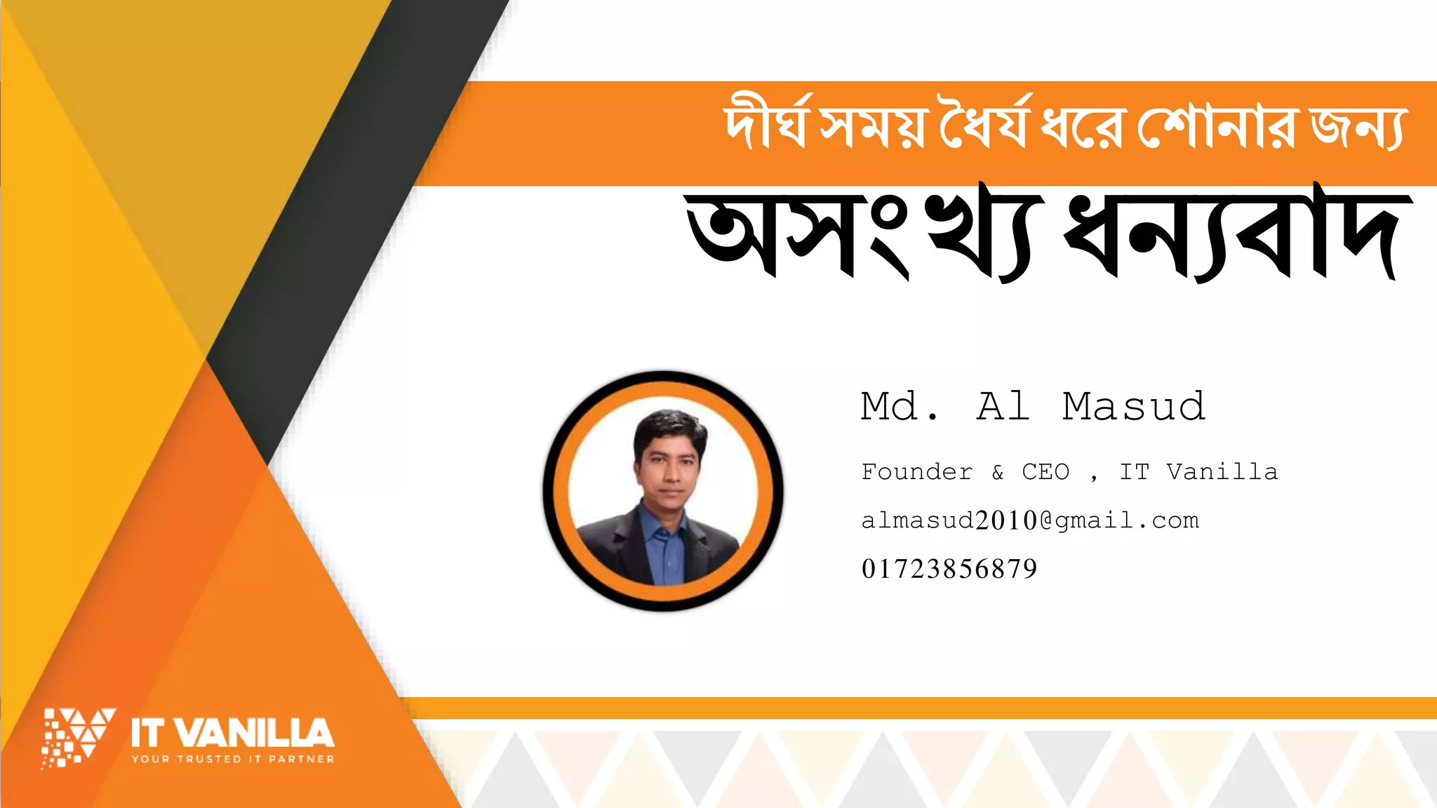 Md. Al Masud
Founder & CEO , IT Vanilla
almasud2010@gmail.com
01723856879
দীর্ে িে়ে ধধর্ে ধমর শর্ানারজনয
অ্িিংখ্য ধনযোদ
 