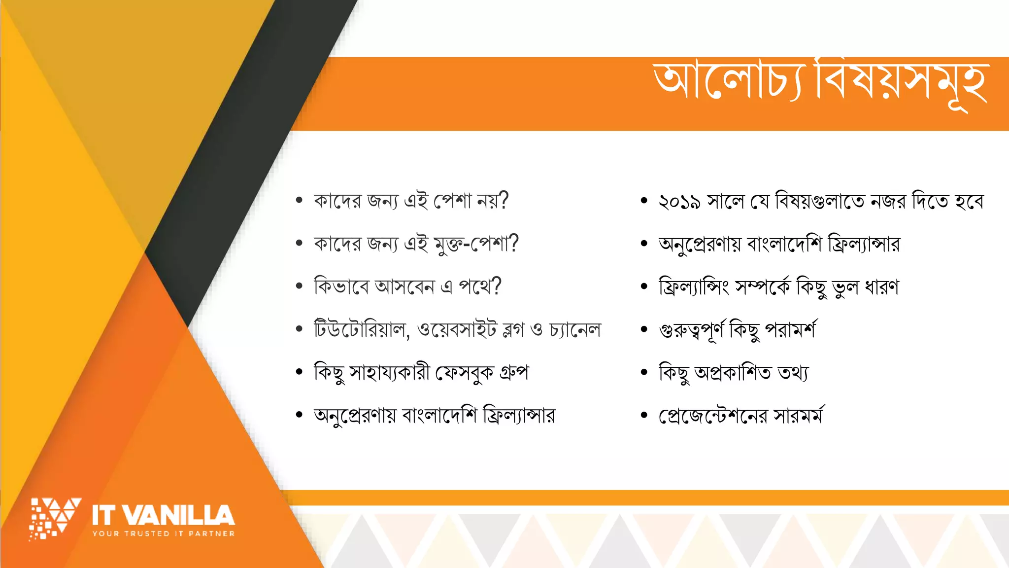 আসল্োচ্যরবষয়্ ূহ
• কোসদর জিয এই মপশো িয়?
• কোসদর জিয এই ুি-মপশো?
• রকভ্োসব আ্সবি এ পসর্?
• টিউসটোররয়োল্, ওসয়ব্োইট ব্লগ ও চ্যোসিল্
• রকছু ্োহোয্যকোরী মফ্বুক গ্রুপ
• অিুসিরণোয় বোিংল্োসদরশ রিল্যোসোর
• ২০১৯ ্োসল্ ময্ রবষয়গুল্োসি িজর রদসি হসব
• অিুসিরণোয় বোিংল্োসদরশ রিল্যোসোর
• রিল্যোরসিং ্ম্পসকস রকছু ভ্ু ল্ ধোরণ
• গুরুত্বপূণস রকছু পরো শস
• রকছু অিকোরশি ির্য
• মিসজসন্টশসির ্োর স
 
