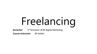 Freelancing
Semester: 3rd Semester of BS Digital Marketing
Course Instructor: Ali Haider
 