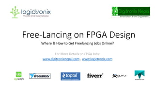 Free-Lancing on FPGA Design
Where & How to Get Freelancing Jobs Online?
For More Details on FPGA Jobs:
www.digitronixnepal.com , www.logictronix.com
 