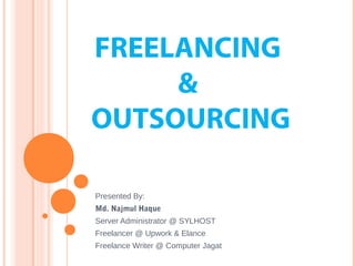 FREELANCING
&
OUTSOURCING
Presented By:
Md. Najmul Haque
Server Administrator @ SYLHOST
Freelancer @ Upwork & Elance
Freelance Writer @ Computer Jagat
 