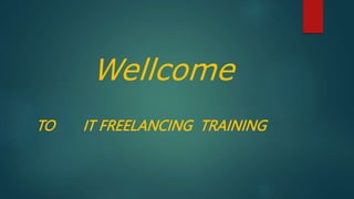 Wellcome
TO IT FREELANCING TRAINING
 