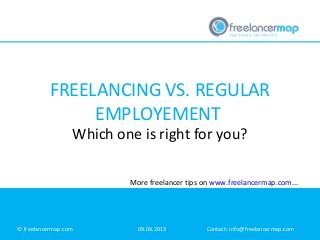 FREELANCING VS. REGULAR
EMPLOYEMENT
Which one is right for you?
© freelancermap.com 09.09.2013 Contact: info@freelancermap.com
More freelancer tips on www.freelancermap.com...
 