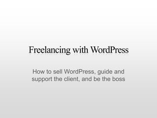 Freelancing with WordPress How to sell WordPress, guide and support the client, and be the boss 