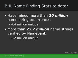 BHL Name Finding Stats to date * <ul><li>Have mined more than  30 million  name string occurrences  </li></ul><ul><ul><li>...