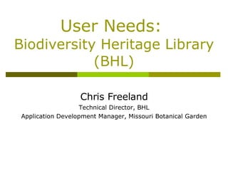 User Needs:  Biodiversity Heritage Library (BHL) Chris Freeland Technical Director, BHL Application Development Manager, Missouri Botanical Garden 