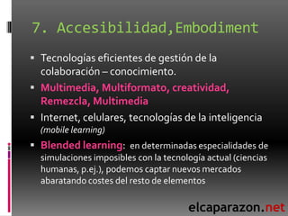 7. Accesibilidad,Embodiment
 Tecnologías eficientes de gestión de la
  colaboración – conocimiento.
 Multimedia, Multifo...