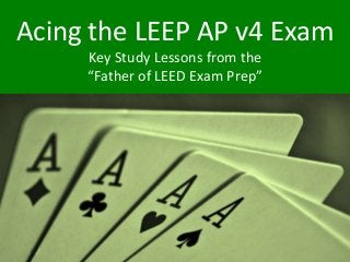 Acing the LEEP AP v4 Exam
Key Study Lessons from the
“Father of LEED Exam Prep”
 