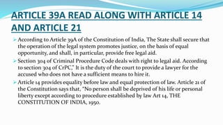 ARTICLE 39A READ ALONG WITH ARTICLE 14
AND ARTICLE 21
 According to Article 39A of the Constitution of India, The State s...