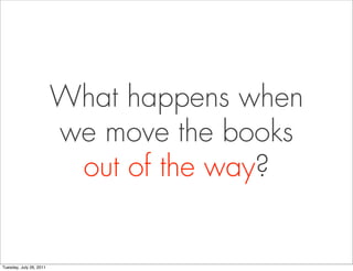 What happens when
                         we move the books
                          out of the way?


Tuesday, July 26, 2011
 