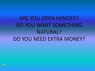 ARE YOU OPEN MINDED?DO YOU WANT SOMETHING NATURAL?DO YOU NEED EXTRA MONEY? 
