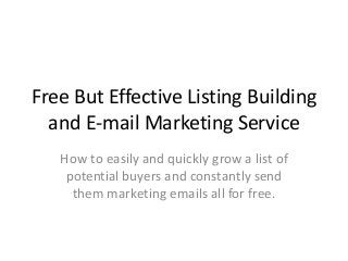 Free But Effective Listing Building
and E-mail Marketing Service
How to easily and quickly grow a list of
potential buyers and constantly send
them marketing emails all for free.
 