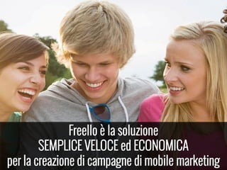 Freello è la soluzione
SEMPLICE VELOCE ed ECONOMICA
per la creazione di campagne di mobile marketing
 