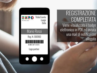 REGISTRAZIONE
COMPLETATA
Viene visualizzato il badge
elettronico in PDF ed inviata
una mail di notifica con
allegato
Logo partner
Titolo Evento
Luogo
Data
Mario Rossi
Reg. N. 000100
 