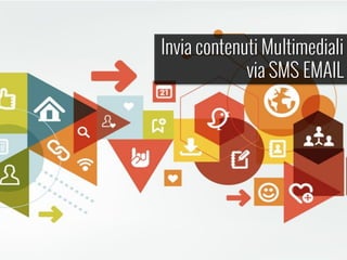 Invia contenuti Multimediali
via SMS EMAIL
 