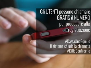Gli UTENTI possono chiamare
GRATIS il NUMERO
per procedere alla
registrazione
#BastaUnoSquillo
Il sistema chiude la chiamata
#DilloConFreello
 