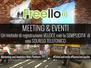 MEETING & EVENTI
Un metodo di registrazione VELOCE con la SEMPLICITA’ di
uno SQUILLO TELEFONICO
Marketing and Analytics Web Platform #DilloConFreello #BastaUnoSquillo
 