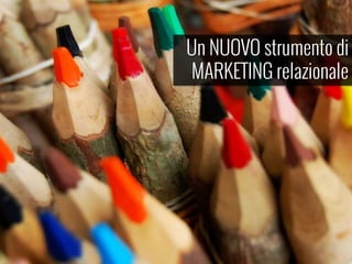 Un NUOVO strumento di
MARKETING relazionale
 