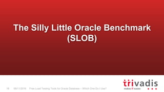 Free Load Testing Tools for Oracle Database – Which One Do I Use?18 08/11/2016
The Silly Little Oracle Benchmark
(SLOB)
 