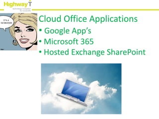 Cloud Office Applications
• Google App’s
• Microsoft 365
• Hosted Exchange SharePoint
 