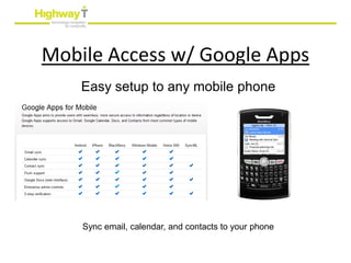 Mobile Access w/ Google Apps
    Easy setup to any mobile phone




    Sync email, calendar, and contacts to your phone
 