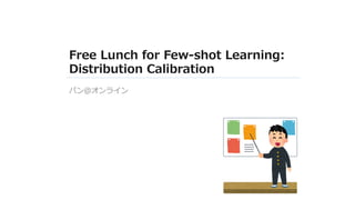 Free Lunch for Few-shot Learning:
Distribution Calibration
パン＠オンライン
 