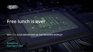 Mateusz Pusz
September 21, 2019
Free lunch is over
WHY C++ IS SO IMPORTANT IN THE MODERN WORLD?
 