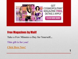 Free Magazines by Mail!
Take a Few Minutes a Day for Yourself...
This gift is for you!
Click Here Now!
                                           1
 