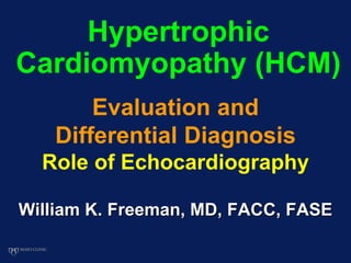 Hypertrophic
Cardiomyopathy (HCM)
William K. Freeman, MD, FACC, FASE
Evaluation and
Differential Diagnosis
Role of Echocardiography
 
