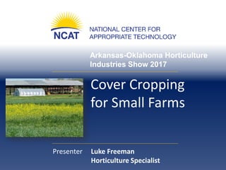 Arkansas-Oklahoma Horticulture
Industries Show 2017
Cover Cropping
for Small Farms
Presenter Luke Freeman
Horticulture Specialist
 