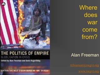 Where
does
war
come
from?
Alan Freeman
Afreeman@iwgvt.org
www.iwgvt.org
 