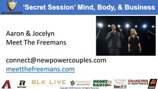 Copyright 2018 Eliances. All Rights Reserved
‘Secret Session’ Mind, Body, & Business
Aaron & Jocelyn
Meet The Freemans
connect@newpowercouples.com
meetthefreemans.com
 