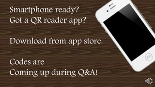 Smartphone ready?
Got a QR reader app?
Download from app store.
Codes are
Coming up during Q&A!
 