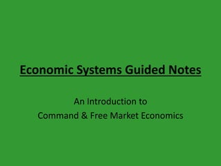 Economic Systems Guided Notes
An Introduction to
Command & Free Market Economics
 