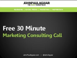 Free 30 Minute
Marketing Consulting Call
JohnPaulAguiar.com | @JohnAguiar
BLOGGING | SOCIAL MEDIA | MARKETING | INSPIRATION
 
