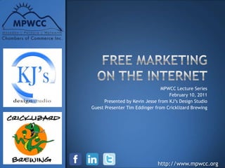 FREE Marketing on the Internet MPWCC Lecture Series February 10, 2011 Presented by Kevin Jesse from KJ’s Design Studio Guest Presenter Tim Eddinger from Cricklizard Brewing 