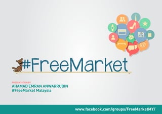 www.facebook.com/groups/FreeMarketMY/
PRESENTATION BY
AHAMAD EMRAN ANWARRUDIN
#FreeMarket Malaysia
#FreeMarket
 