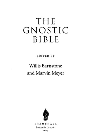THE 
GNOSTIC 
BIBLE 
EDITED BY 
Willis Barnstone 
and Marvin Meyer 
S H A M B H A L A 
Boston & London 
2003 
 
