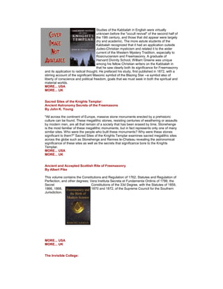 Studies of the Kabbalah in English were virtually unknown before the "occult revival" of the second half of the 19th century, and those that did appear were largely dry and academic. The more astute students of the Kabbalah recognized that it had an application outside Judeo-Christian mysticism and related it to the wider current of the Western Mystery Tradition, especially to Rosicrucianism and Freemasonry. A graduate of Harvard Divinity School, William Greene was unique among his fellow Christian writers on the Kabbalah in that he saw clearly both its significance for Freemasonry and its application to radical thought. He prefaced his study, first published in 1872, with a stirring account of the significant Masonic symbol of the Blazing Star --a symbol also of liberty of conscience and political freedom, goals that we must seek in both the spiritual and material worlds. MORE... USA MORE... UK Sacred Sites of the Knights Templar: Ancient Astronomy Secrets of the Freemasons By John K. Young "All across the continent of Europe, massive stone monuments erected by a prehistoric culture can be found. These megalithic stones, resisting centuries of weathering or assaults by modern men, are all that remain of a society that has been erased by time. Stonehenge is the most familiar of these megalithic monuments, but in fact represents only one of many similar sites. Who were the people who built these monuments? Why were these stones significant to them?" Sacred Sites of the Knights Templar examines sacred megalithic sites across the globe such as Stonehenge and Rennes le-Chateau revealing the astronomical significance of these sites as well as the secrets that significance bore to the Knights Templar. MORE... USA MORE... UK Ancient and Accepted Scottish Rite of Freemasonry By Albert Pike This volume contains the Constitutions and Regulation of 1762; Statutes and Regulation of Perfection, and other degrees; Vera Instituta Secreta et Fundamenta Ordinis of 1786; the Secret Constitutions of the 33d Degree, with the Statutes of 1859, 1866, 1868, 1870 and 1872, of the Supreme Council for the Southern Jurisdiction. MORE... USA MORE... UK The Invisible College:  