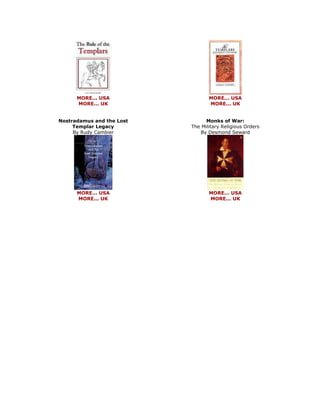 MORE... USA MORE... UK Nostradamus and the Lost Templar Legacy By Rudy Cambier 
MORE... USA MORE... UK 
MORE... USA MORE... UK Monks of War: The Military Religious Orders By Desmond Seward 
MORE... USA MORE... UK 
 