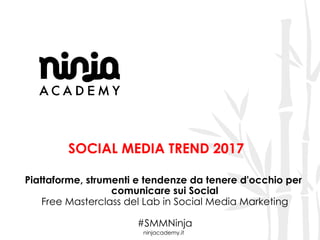 ninjacademy.it
SOCIAL MEDIA TREND 2017
Piattaforme, strumenti e tendenze da tenere d'occhio per
comunicare sui Social
Free Masterclass del Lab in Social Media Marketing
#SMMNinja
 
