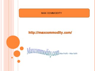 MAX COMMODITY




http://maxcommodity.com/
 