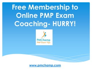 Free Membership to
 Online PMP Exam
 Coaching- HURRY!




    www.pmchamp.com
 