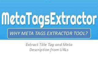 WHY META TAGS EXTRACTOR TOOL?
Extract Title Tag and Meta
Description from URLs
 