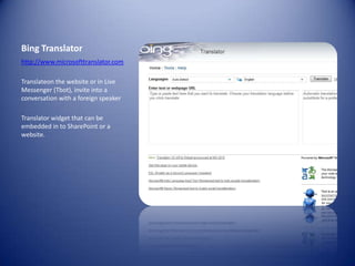 Bing Translatorhttp://www.microsofttranslator.comTranslateon the website or in Live Messenger (Tbot), invite into a conversation with a foreign speakerTranslator widget that can be embedded in to SharePoint or a website.
