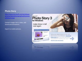 Photo Storyhttp://www.microsoft.com/windowsxp/using/digitalphotography/photostory/default.mspxConvert images into a video, add sound and animations.Export to mobile phones.